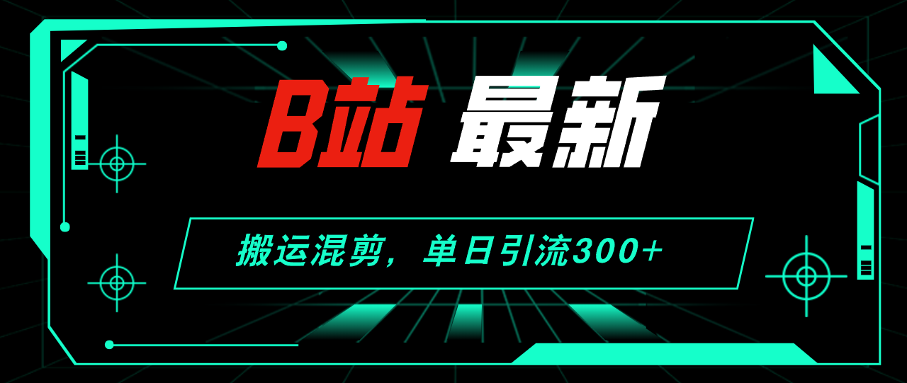 （12085期）B站最新，搬运混剪，单日引流300+创业粉-休闲网赚three