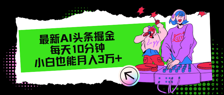 （12109期）最新AI头条掘金，每天只需10分钟，小白也能月入3万+-休闲网赚three