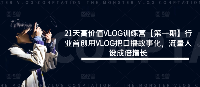 21天高价值VLOG训练营【第一期】行业首创用VLOG把口播故事化，流量人设成倍增长-休闲网赚three