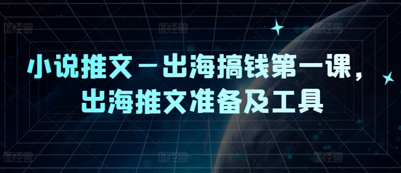 小说推文—出海搞钱第一课，出海推文准备及工具-休闲网赚three