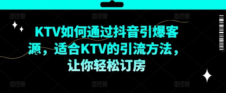 KTV抖音短视频营销，KTV如何通过抖音引爆客源，适合KTV的引流方法，让你轻松订房-休闲网赚three