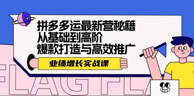 （12260期）拼多多运最新营秘籍：业绩 增长实战课，从基础到高阶，爆款打造与高效推广-休闲网赚three