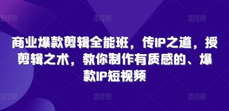 商业爆款剪辑全能班，传IP之道，授剪辑之术，教你制作有质感的、爆款IP短视频-休闲网赚three