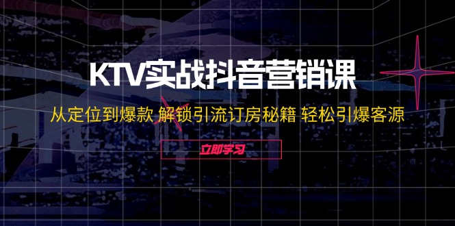 KTV实战抖音营销课：从定位到爆款 解锁引流订房秘籍 轻松引爆客源-休闲网赚three