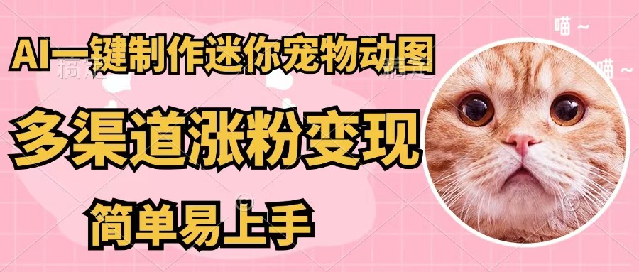 （12269期）AI一键制作迷你宠物图，五分钟一个成品，多渠道变现，简单易上手-休闲网赚three