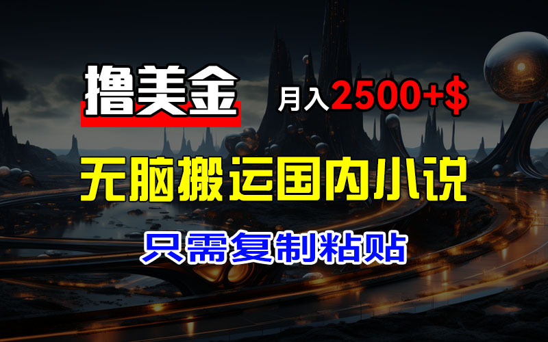 （12303期）最新撸美金项目，搬运国内小说爽文，只需复制粘贴，稿费月入2500+美金…-休闲网赚three