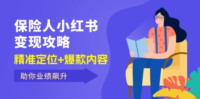 （12307期）保 险 人 小红书变现攻略，精准定位+爆款内容，助你业绩飙升-休闲网赚three