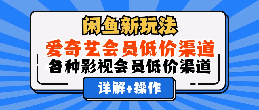 （12320期）闲鱼新玩法，爱奇艺会员低价渠道，各种影视会员低价渠道详解-休闲网赚three