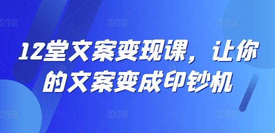 12堂文案变现课，让你的文案变成印钞机-休闲网赚three