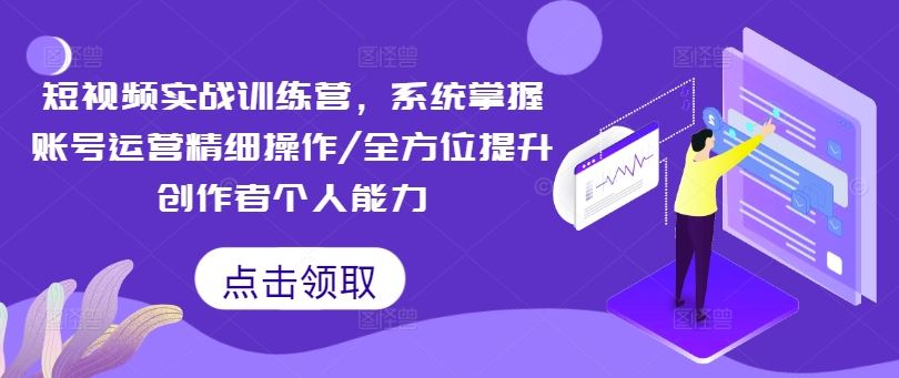 短视频实战训练营，系统掌握账号运营精细操作/全方位提升创作者个人能力-休闲网赚three