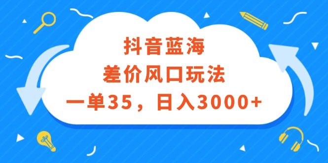 （12322期）抖音蓝海差价风口玩法，一单35，日入3000+-休闲网赚three