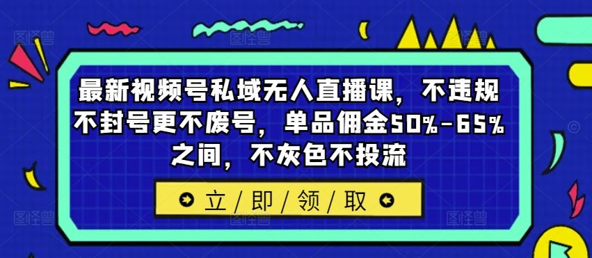 最新视频号私域无人直播课，不违规不封号更不废号，单品佣金50%-65%之间，不灰色不投流-休闲网赚three