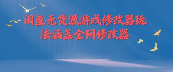 闲鱼无货源游戏修改器玩法涵盖全网修改器-休闲网赚three