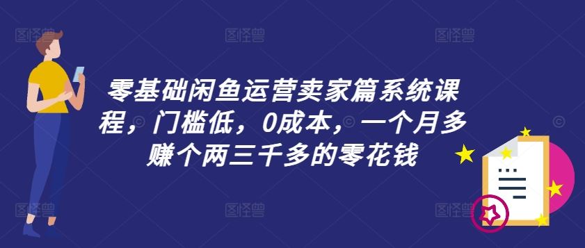 零基础闲鱼运营卖家篇系统课程，门槛低，0成本，一个月多赚个两三千多的零花钱-休闲网赚three