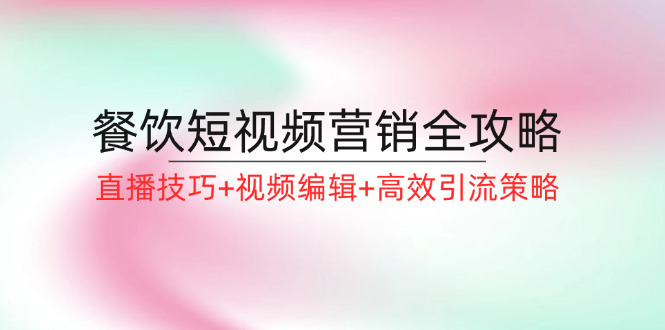 餐饮短视频营销全攻略：直播技巧+视频编辑+高效引流策略-休闲网赚three