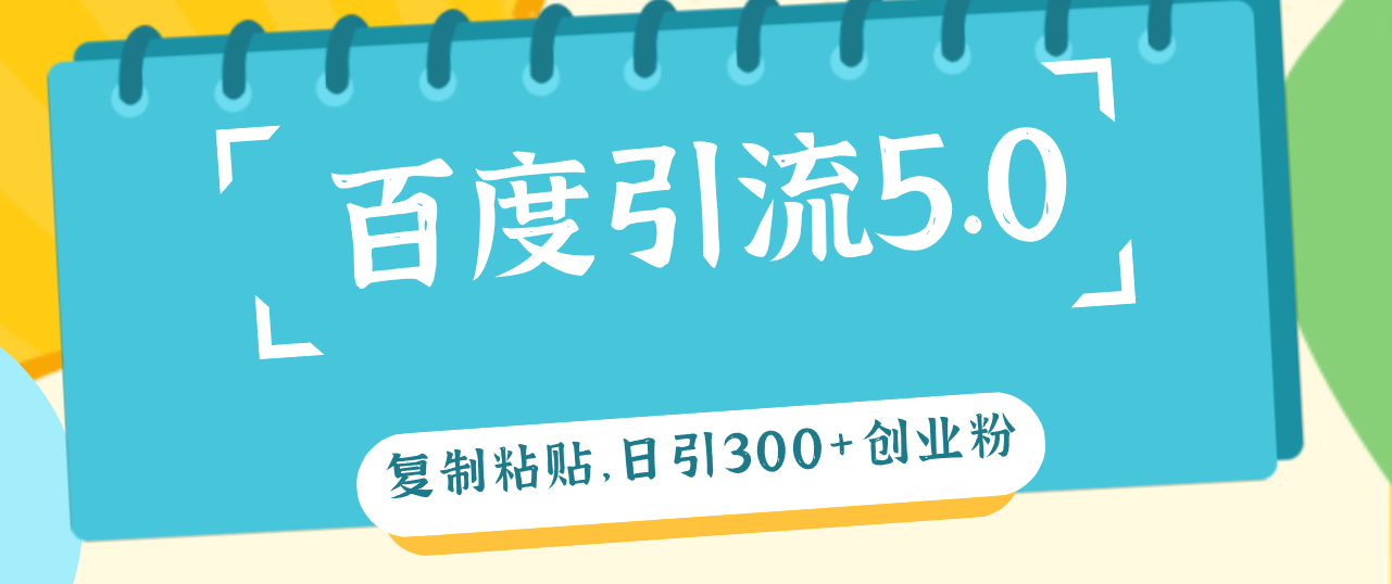 （12331期）百度引流5.0，复制粘贴，日引300+创业粉，加爆你的微信-休闲网赚three