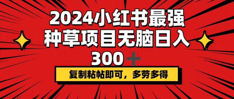 （12336期）2024小红书最强种草项目，无脑日入300+，复制粘帖即可，多劳多得-休闲网赚three