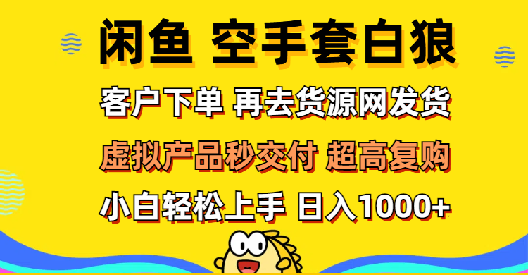 （12334期）闲鱼空手套白狼 客户下单 再去货源网发货 秒交付 高复购 轻松上手 日入…-休闲网赚three