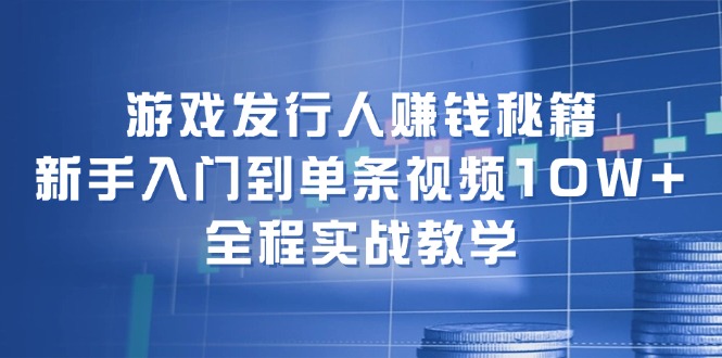 （12336期）游戏发行人赚钱秘籍：新手入门到单条视频10W+，全程实战教学-休闲网赚three