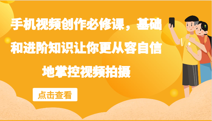 手机视频创作必修课，基础和进阶知识让你更从容自信地掌控视频拍摄-休闲网赚three