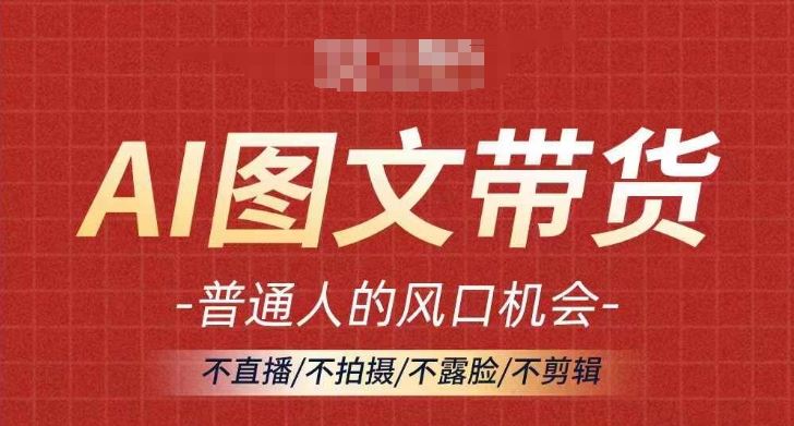 AI图文带货流量新趋势，普通人的风口机会，不直播/不拍摄/不露脸/不剪辑，轻松实现月入过万-休闲网赚three