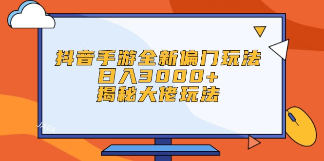 （12350期）抖音手游全新偏门玩法，日入3000+，揭秘大佬玩法-休闲网赚three