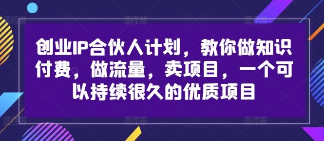 创业IP合伙人计划，教你做知识付费，做流量，卖项目，一个可以持续很久的优质项目-休闲网赚three