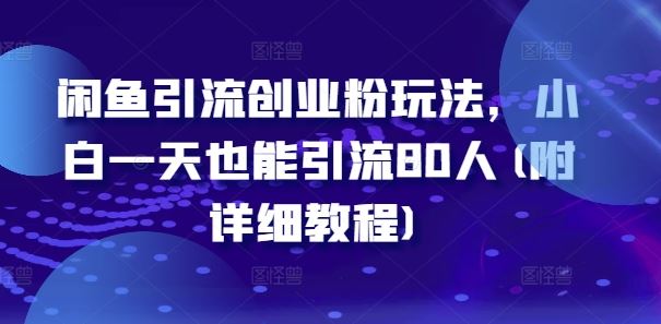 闲鱼引流创业粉玩法，小白一天也能引流80人(附详细教程)-休闲网赚three