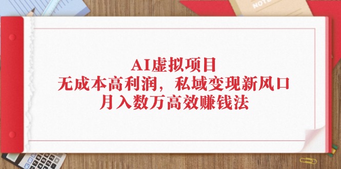 （12355期）AI虚拟项目：无成本高利润，私域变现新风口，月入数万高效赚钱法-休闲网赚three