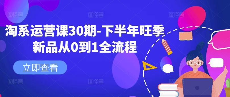 淘系运营课30期-下半年旺季新品从0到1全流程-休闲网赚three