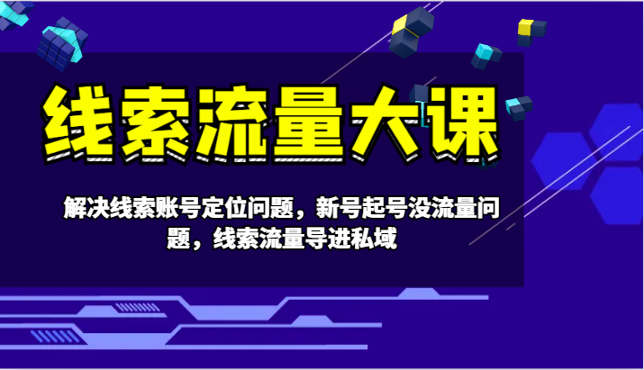 线索流量大课-解决线索账号定位问题，新号起号没流量问题，线索流量导进私域-休闲网赚three