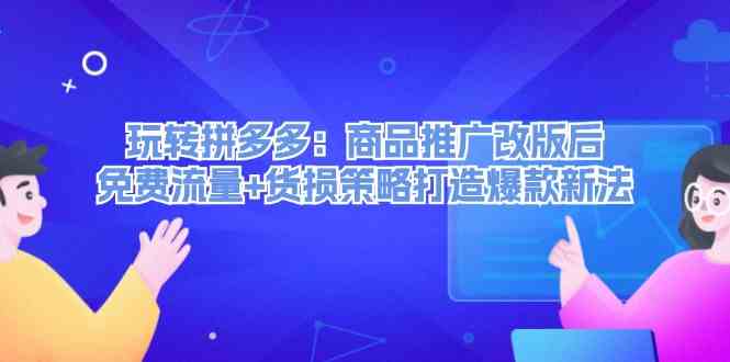 玩转拼多多：商品推广改版后免费流量+货损策略打造爆款新法-休闲网赚three