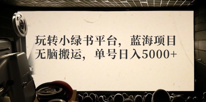 （12366期）玩转小绿书平台，蓝海项目，无脑搬运，单号日入5000+-休闲网赚three