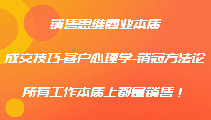 销售思维商业本质-成交技巧-客户心理学-销冠方法论，所有工作本质上都是销售！-休闲网赚three