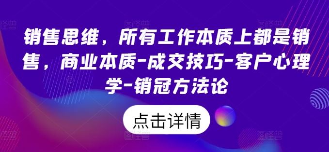 销售思维，所有工作本质上都是销售，商业本质-成交技巧-客户心理学-销冠方法论-休闲网赚three