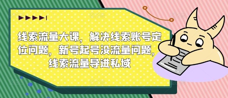 线索流量大课，解决线索账号定位问题，新号起号没流量问题，线索流量导进私域-休闲网赚three