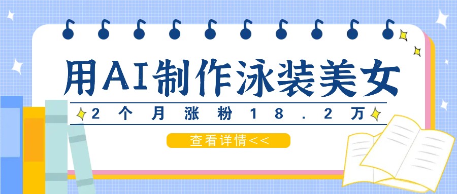 用AI生成泳装美女短视频，2个月涨粉18.2万，多种变现月收益万元-休闲网赚three