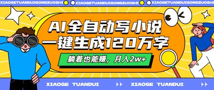 AI全自动写小说，一键生成120万字，躺着也能赚，月入2w+【揭秘】-休闲网赚three