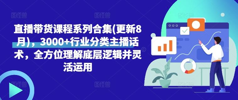 直播带货课程系列合集(更新8月)，3000+行业分类主播话术，全方位理解底层逻辑并灵活运用-休闲网赚three