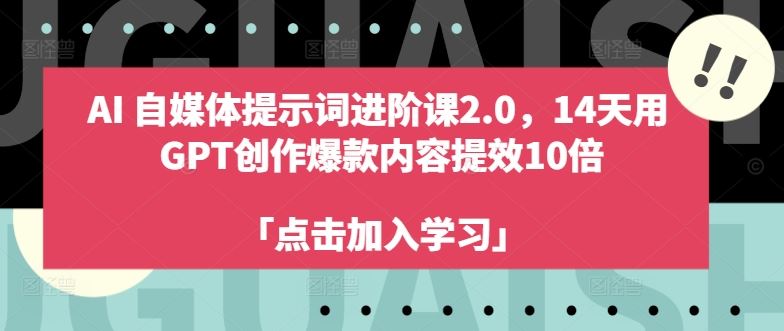 AI自媒体提示词进阶课2.0，14天用 GPT创作爆款内容提效10倍-休闲网赚three