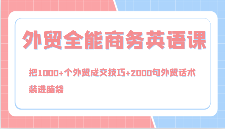 外贸全能商务英语课，把1000+个外贸成交技巧+2000句外贸话术，装进脑袋（144节）-休闲网赚three