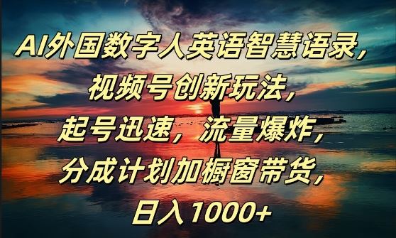 AI外国数字人英语智慧语录，视频号创新玩法，起号迅速，流量爆炸，日入1k+【揭秘】-休闲网赚three