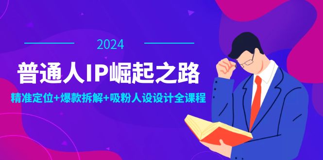 普通人IP崛起之路：打造个人品牌，精准定位+爆款拆解+吸粉人设设计全课程-休闲网赚three