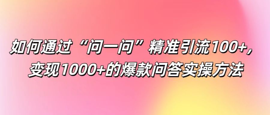 如何通过“问一问”精准引流100+， 变现1000+的爆款问答实操方法-休闲网赚three