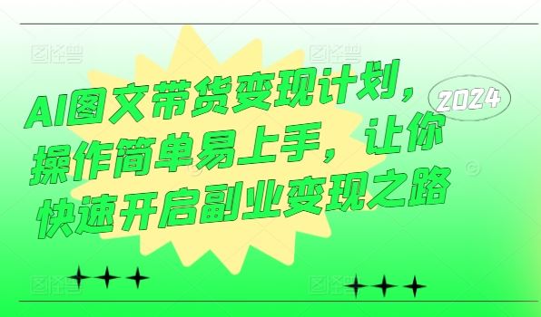 AI图文带货变现计划，操作简单易上手，让你快速开启副业变现之路-休闲网赚three