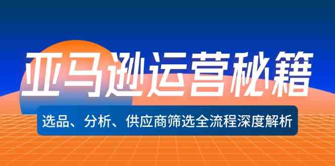 亚马逊运营秘籍：选品、分析、供应商筛选全流程深度解析-休闲网赚three