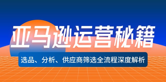 （12425期）亚马逊运营秘籍：选品、分析、供应商筛选全流程深度解析（无水印）-休闲网赚three