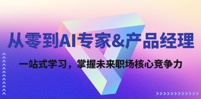 从零到AI专家&产品经理：一站式学习，掌握未来职场核心竞争力-休闲网赚three