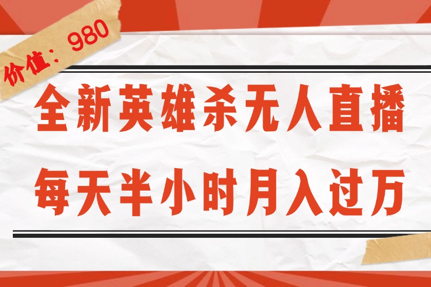 （12441期）全新英雄杀无人直播，每天半小时，月入过万，不封号，0粉开播完整教程-休闲网赚three