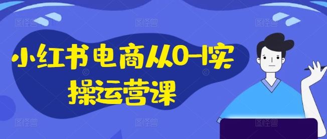 小红书电商从0-1实操运营课，小红书手机实操小红书/IP和私域课/小红书电商电脑实操板块等-休闲网赚three